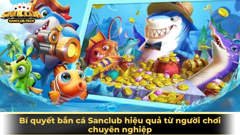 Game bắn cá Sanclub đổi thưởng giải trí cực đỉnh cho mọi người chơi 4 Bí quyết bắn cá Sanclub hiệu quả từ người chơi chuyên nghiệp
