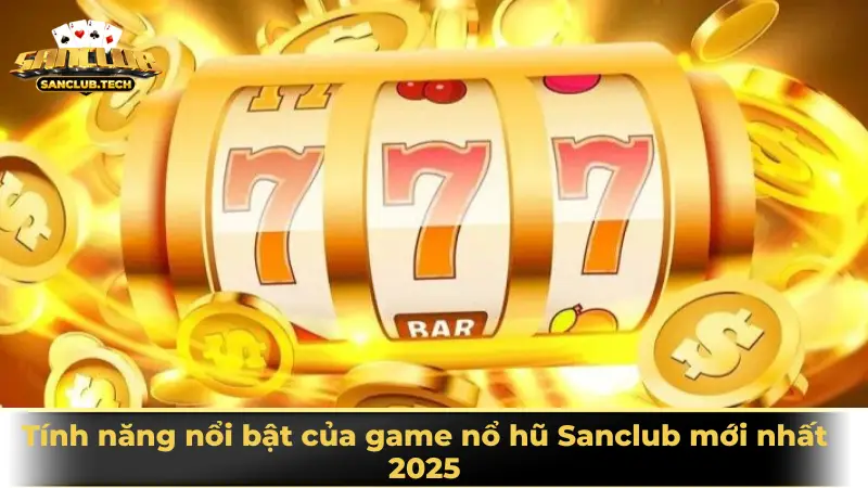 Nổ hũ Sanclub – Cuộc chơi may rủi hấp dẫn không thể bỏ lỡ 3 Tính năng nổi bật của game nổ hũ Sanclub mới nhất 2025